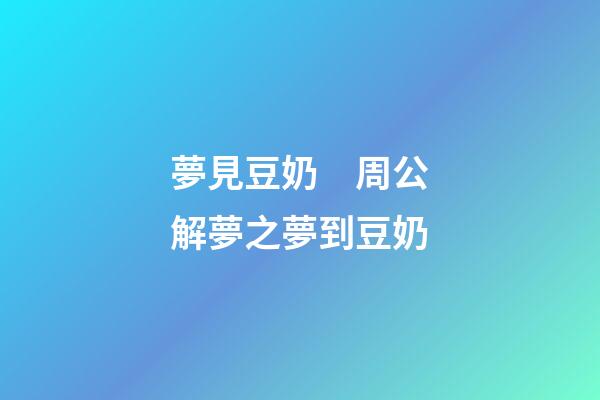 夢見豆奶　周公解夢之夢到豆奶